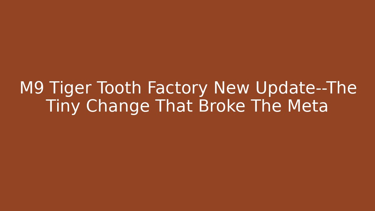 M9 Tiger Tooth Factory New Update—The Tiny Change That Broke The Meta