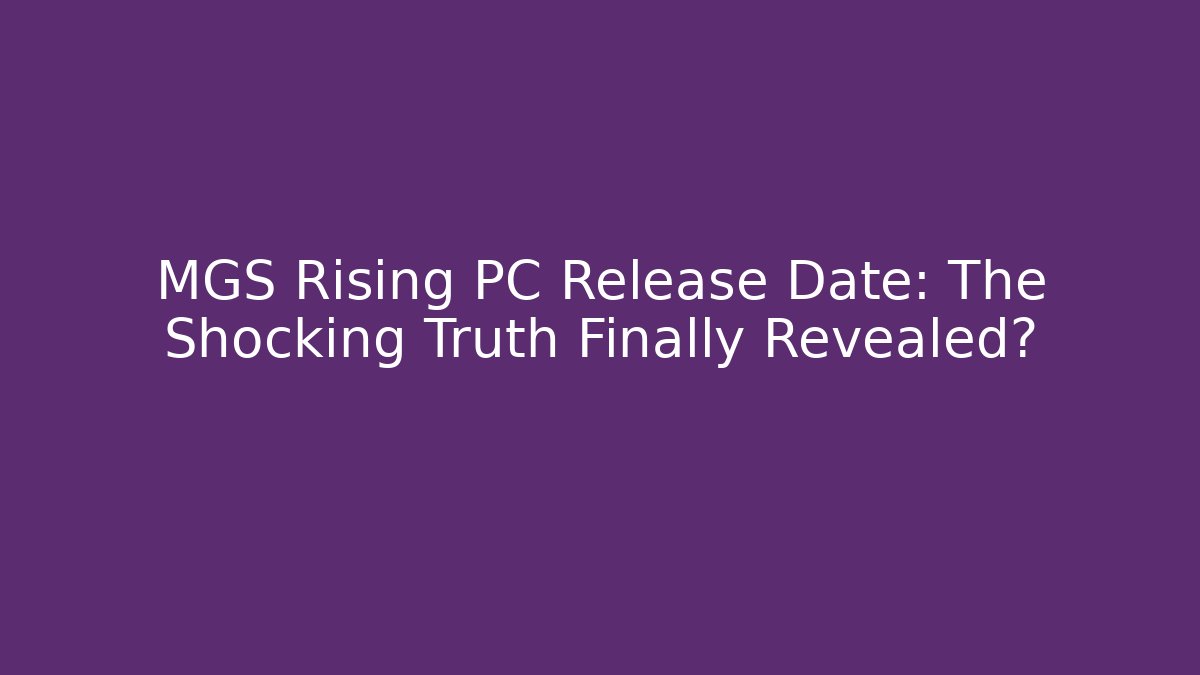 MGS Rising PC Release Date: The Shocking Truth Finally Revealed?