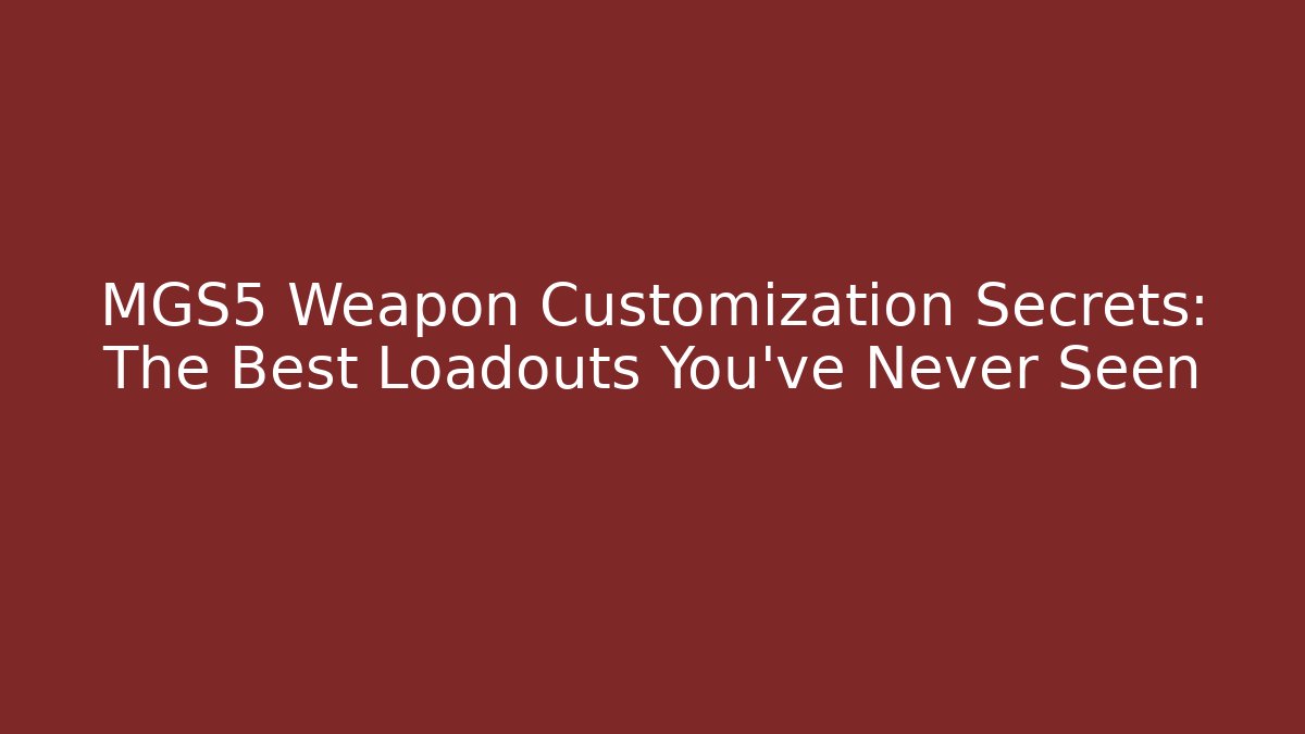 MGS5 Weapon Customization Secrets: The Best Loadouts You’ve Never Seen