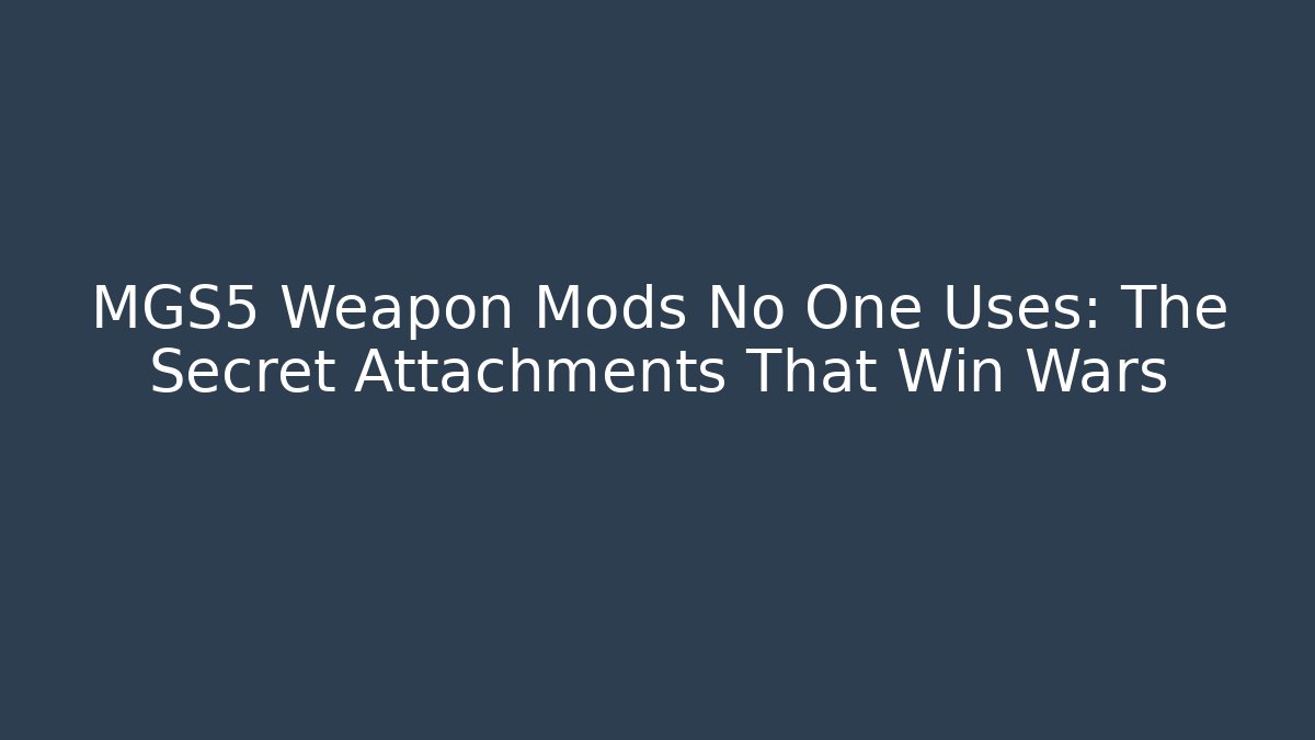 MGS5 Weapon Mods No One Uses: The Secret Attachments That Win Wars