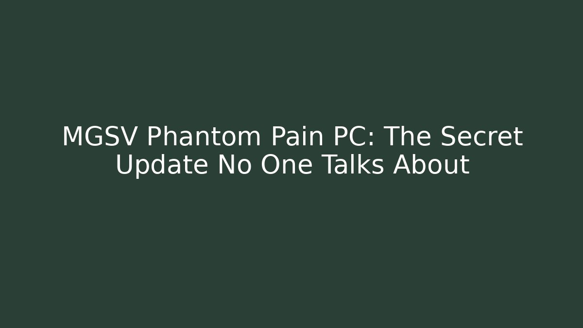 MGSV Phantom Pain PC: The Secret Update No One Talks About