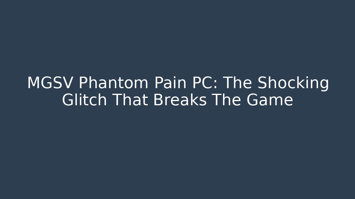 MGSV Phantom Pain PC: The Shocking Glitch That Breaks The Game