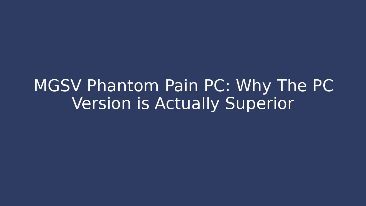 MGSV Phantom Pain PC: Why The PC Version is Actually Superior