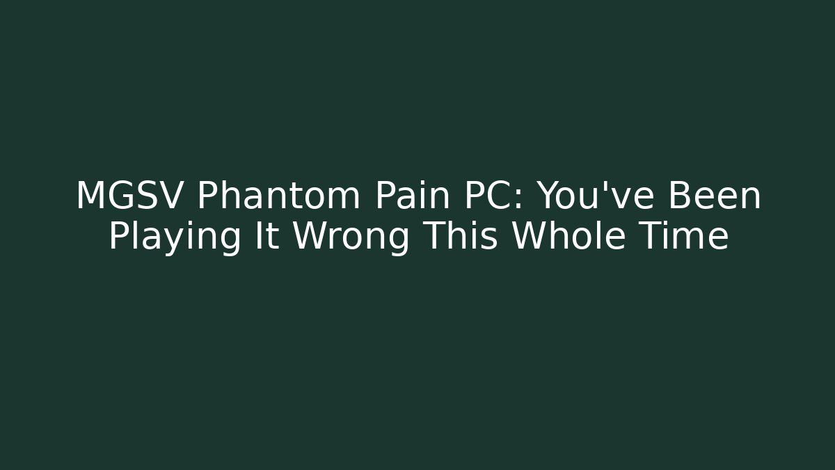 MGSV Phantom Pain PC: You've Been Playing It Wrong This Whole Time