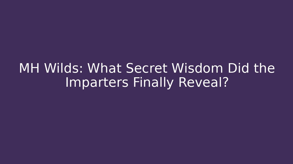 MH Wilds: What Secret Wisdom Did the Imparters Finally Reveal?