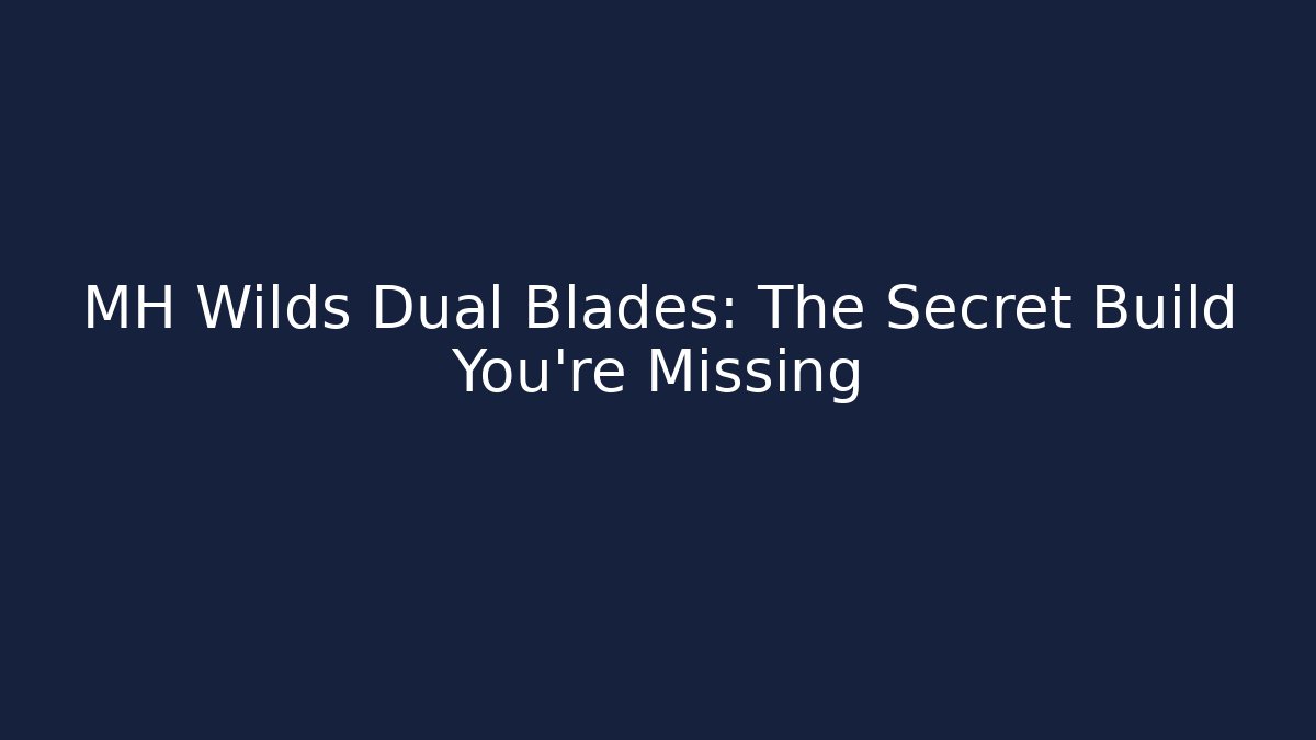 MH Wilds Dual Blades: The Secret Build You’re Missing