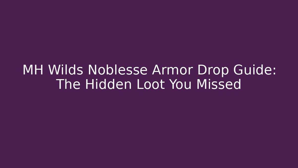 MH Wilds Noblesse Armor Drop Guide: The Hidden Loot You Missed