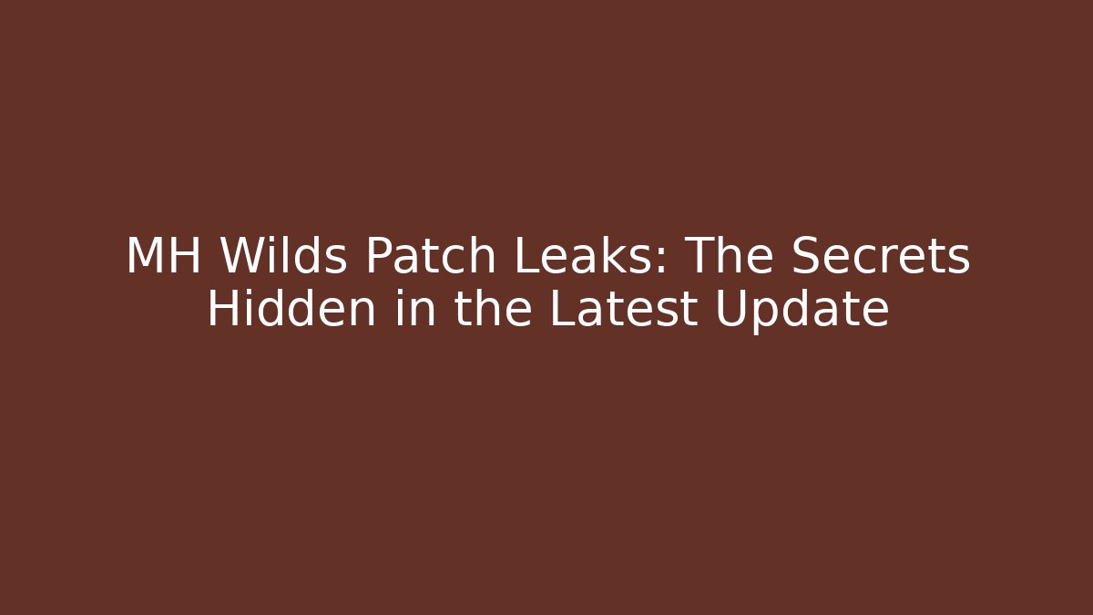 MH Wilds Patch Leaks: The Secrets Hidden in the Latest Update