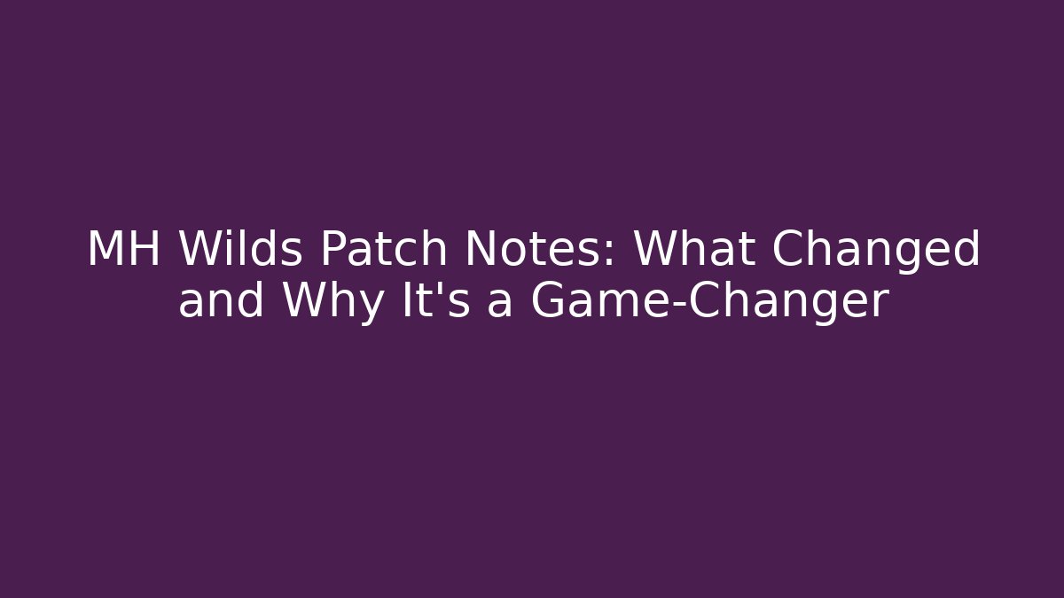 MH Wilds Patch Notes: What Changed and Why It's a Game-Changer