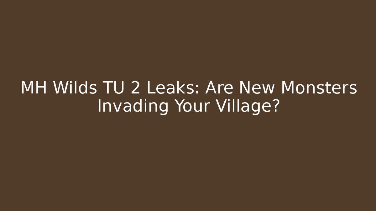 MH Wilds TU 2 Leaks: Are New Monsters Invading Your Village?