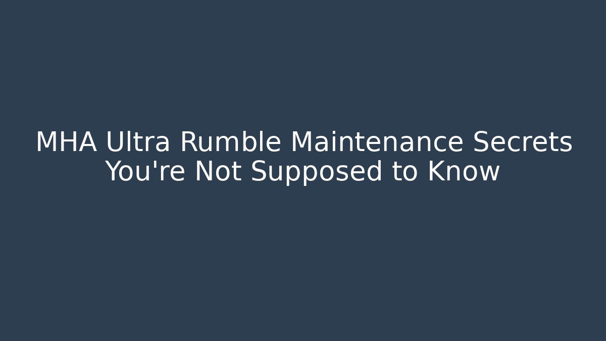 MHA Ultra Rumble Maintenance Secrets You're Not Supposed to Know