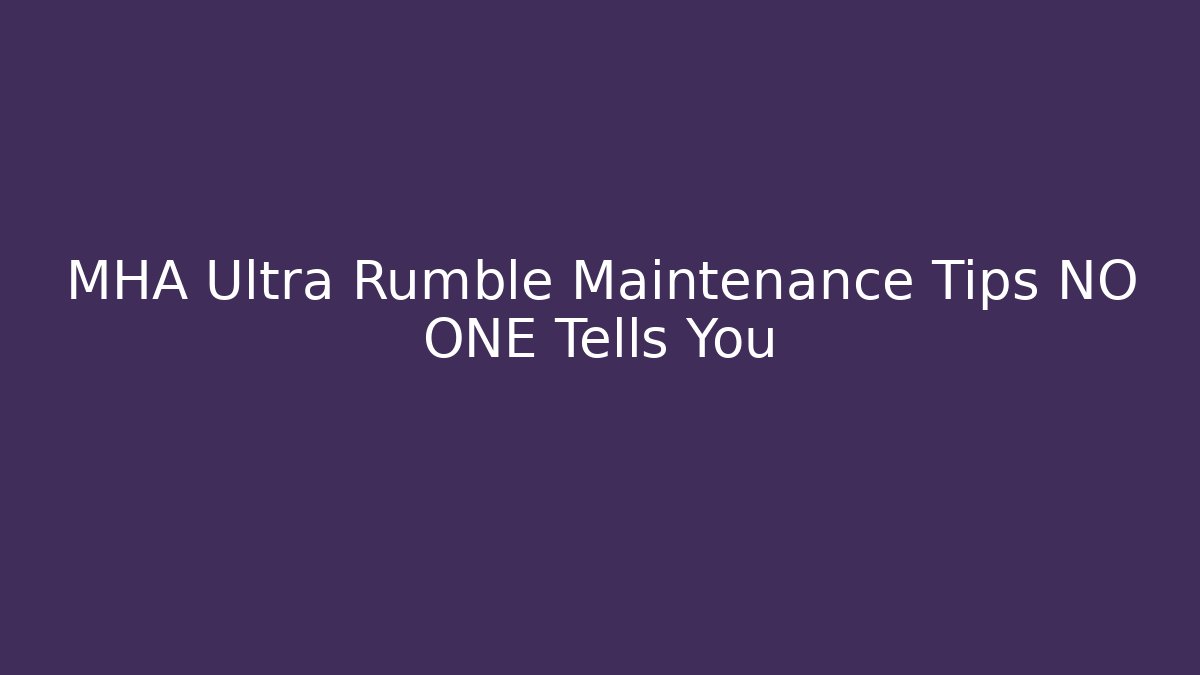 MHA Ultra Rumble Maintenance Tips NO ONE Tells You