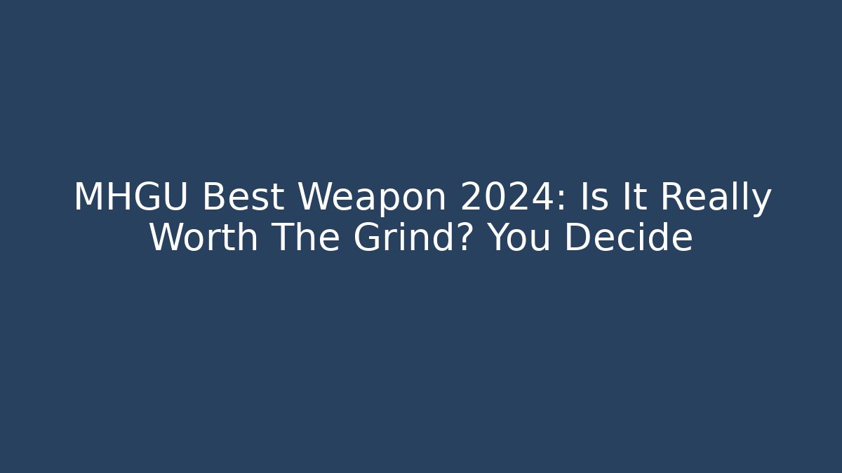 MHGU Best Weapon 2024: Is It Really Worth The Grind? You Decide
