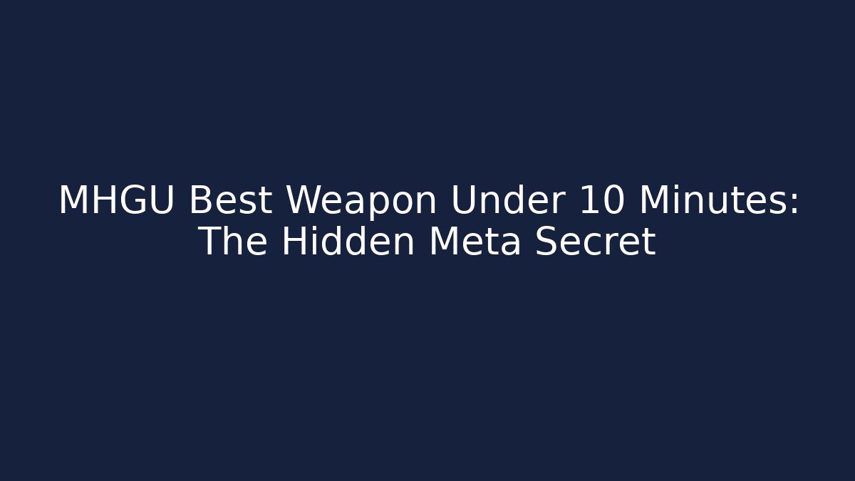 MHGU Best Weapon Under 10 Minutes: The Hidden Meta Secret