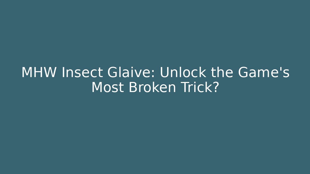 MHW Insect Glaive: Unlock the Game's Most Broken Trick?