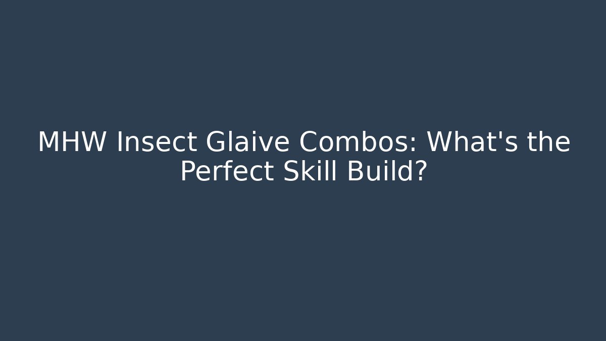 MHW Insect Glaive Combos: What's the Perfect Skill Build?