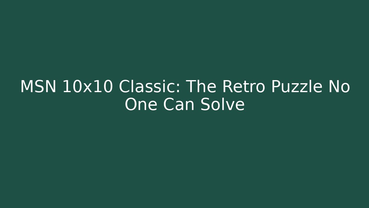 MSN 10x10 Classic: The Retro Puzzle No One Can Solve