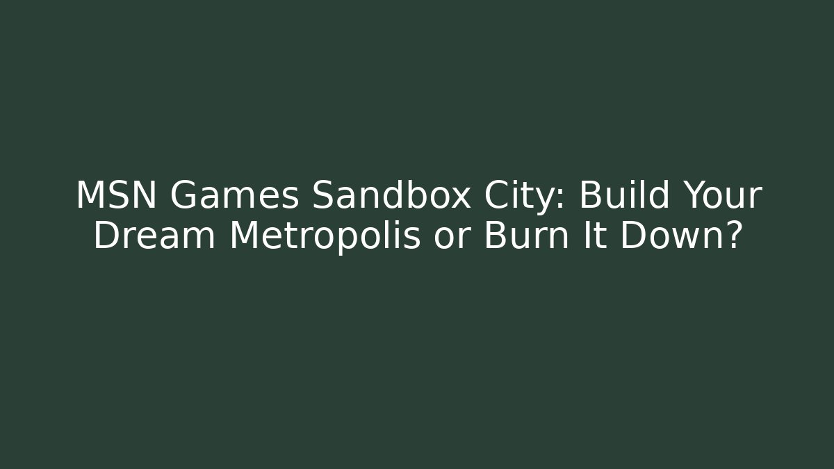 MSN Games Sandbox City: Build Your Dream Metropolis or Burn It Down? - Andrea Zevedo