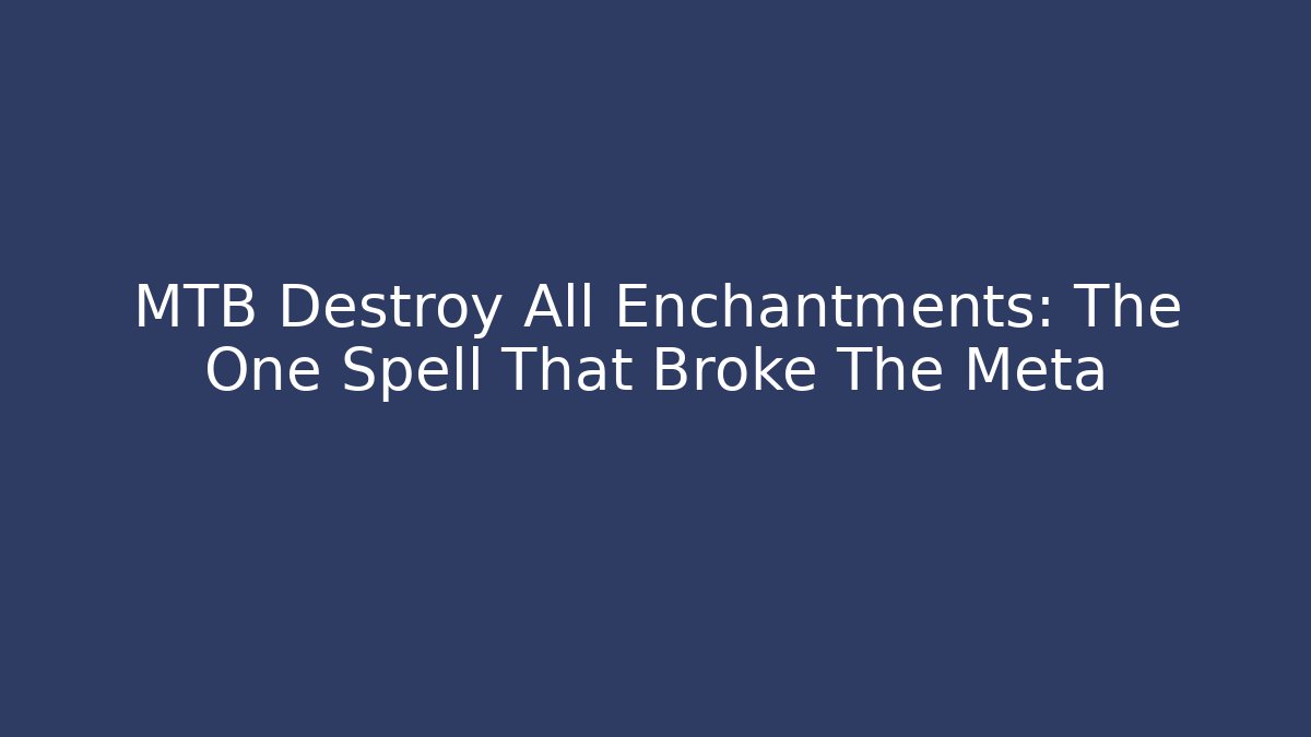 MTB Destroy All Enchantments: The One Spell That Broke The Meta