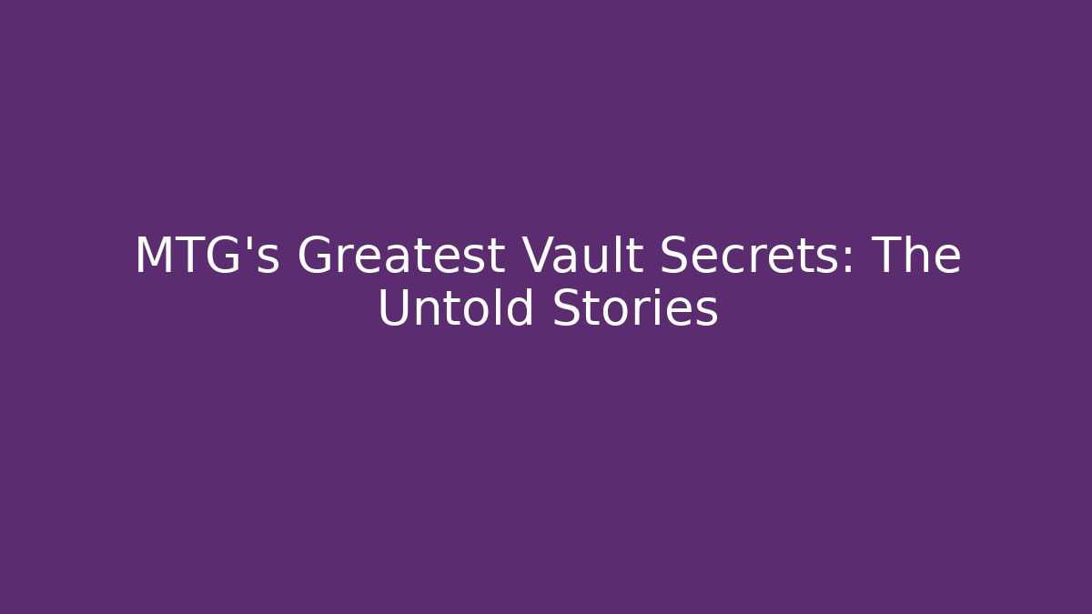 MTG's Greatest Vault Secrets: The Untold Stories