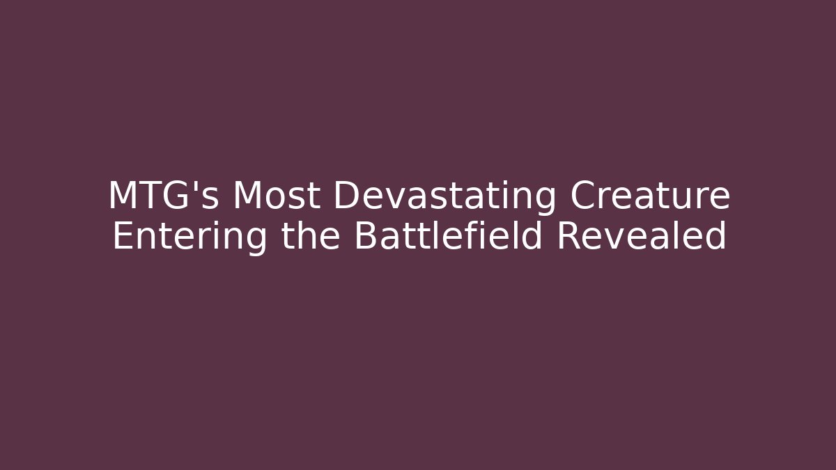 MTG's Most Devastating Creature Entering the Battlefield Revealed