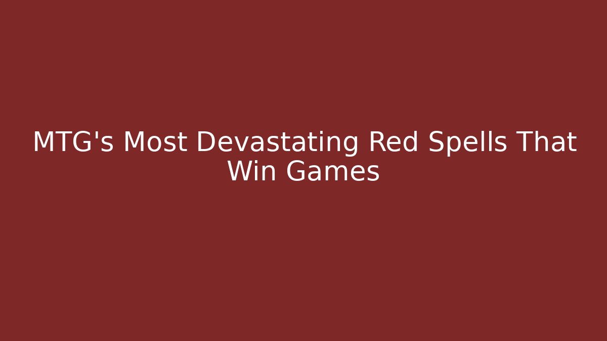 MTG's Most Devastating Red Spells That Win Games