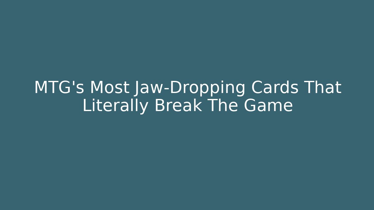 MTG's Most Jaw-Dropping Cards That Literally Break The Game