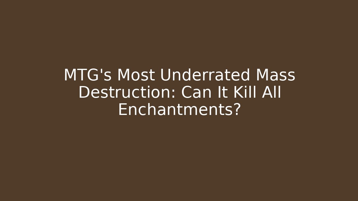 MTG's Most Underrated Mass Destruction: Can It Kill All Enchantments?