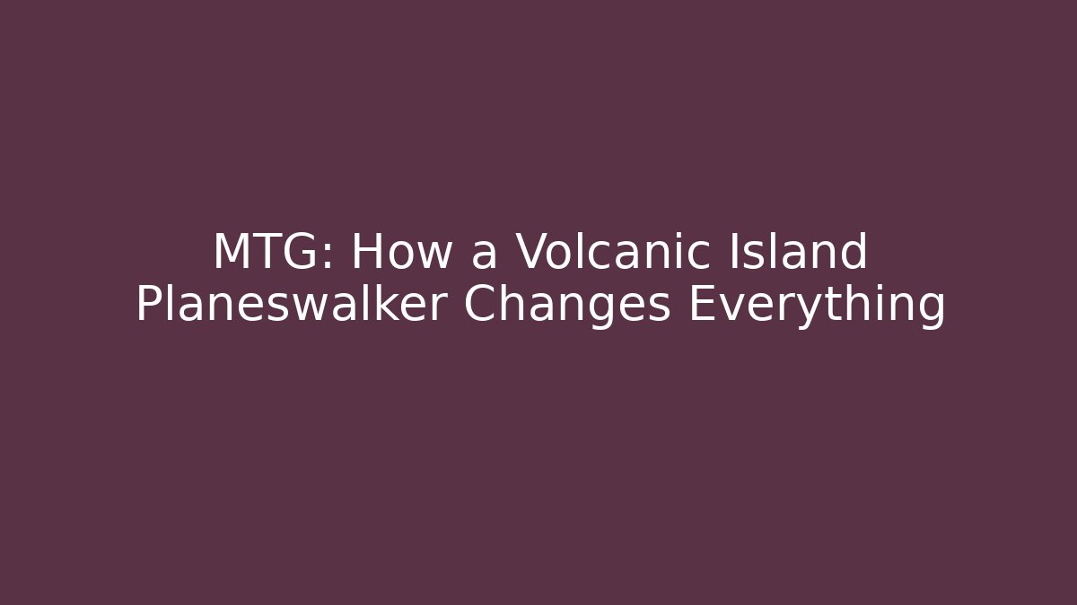 MTG: How a Volcanic Island Planeswalker Changes Everything - Andrea Zevedo