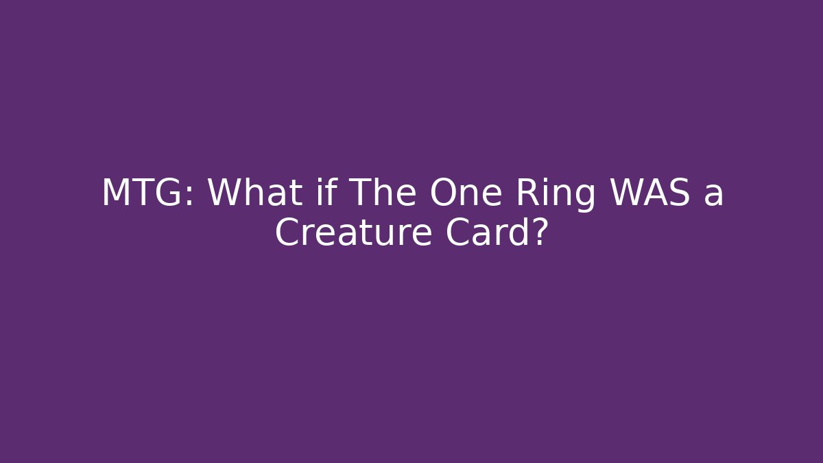MTG: What if The One Ring WAS a Creature Card?