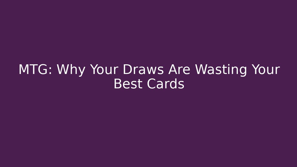 MTG: Why Your Draws Are Wasting Your Best Cards