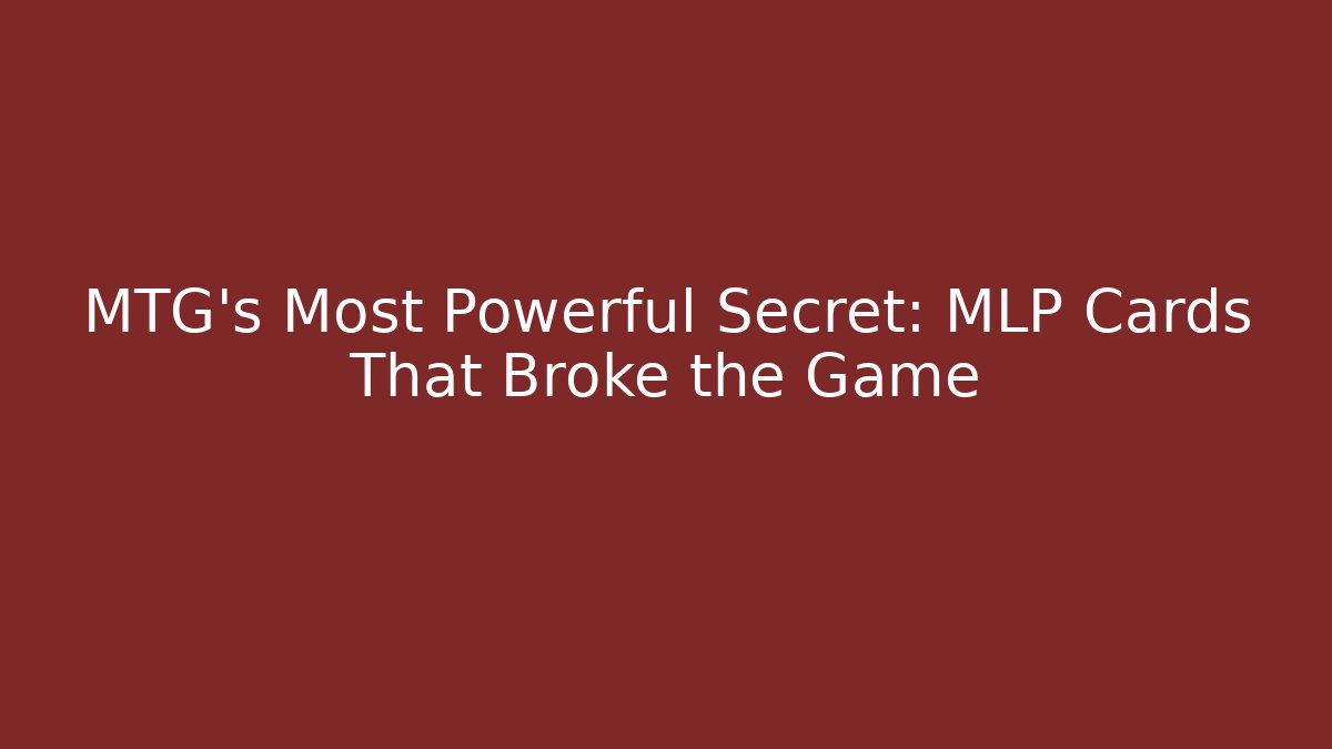 MTG’s Most Powerful Secret: MLP Cards That Broke the Game