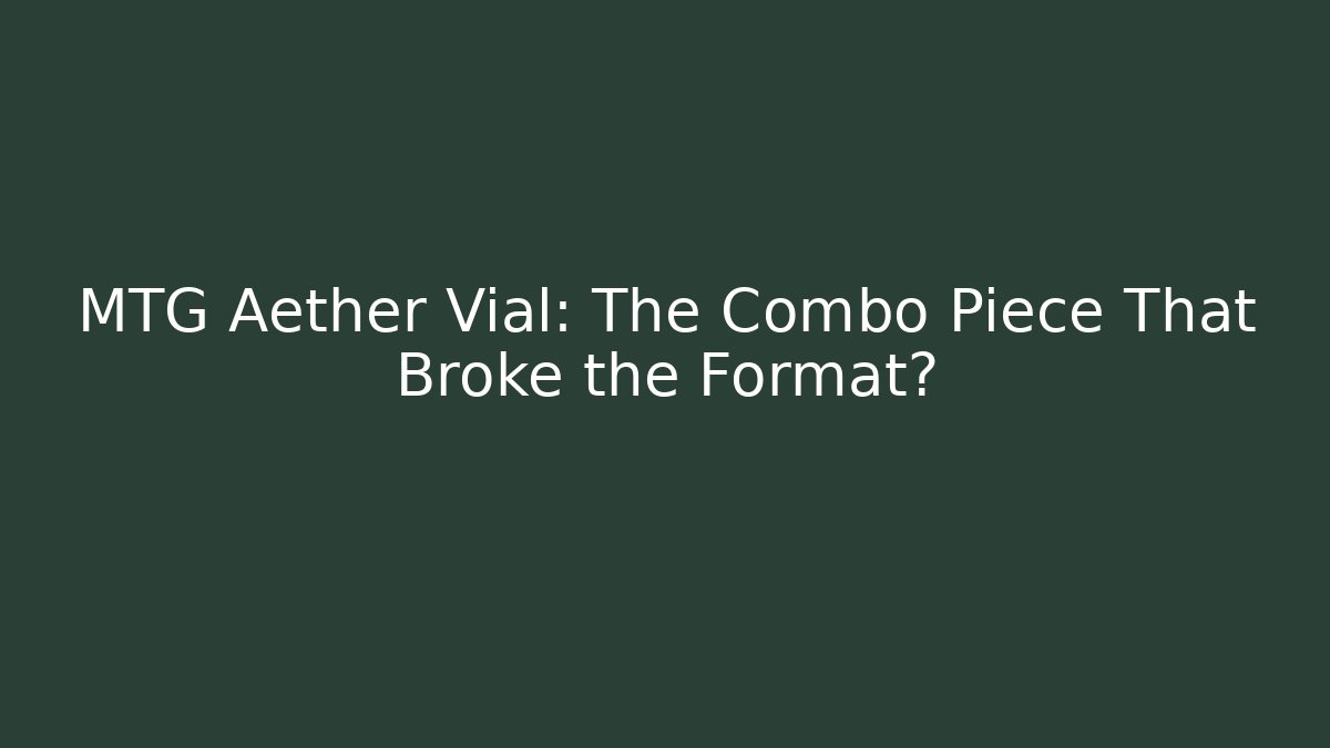 MTG Aether Vial: The Combo Piece That Broke the Format?