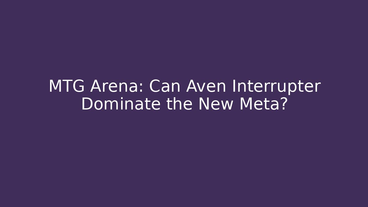 MTG Arena: Can Aven Interrupter Dominate the New Meta?