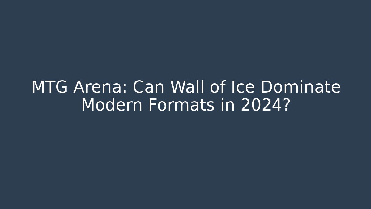 MTG Arena: Can Wall of Ice Dominate Modern Formats in 2024?