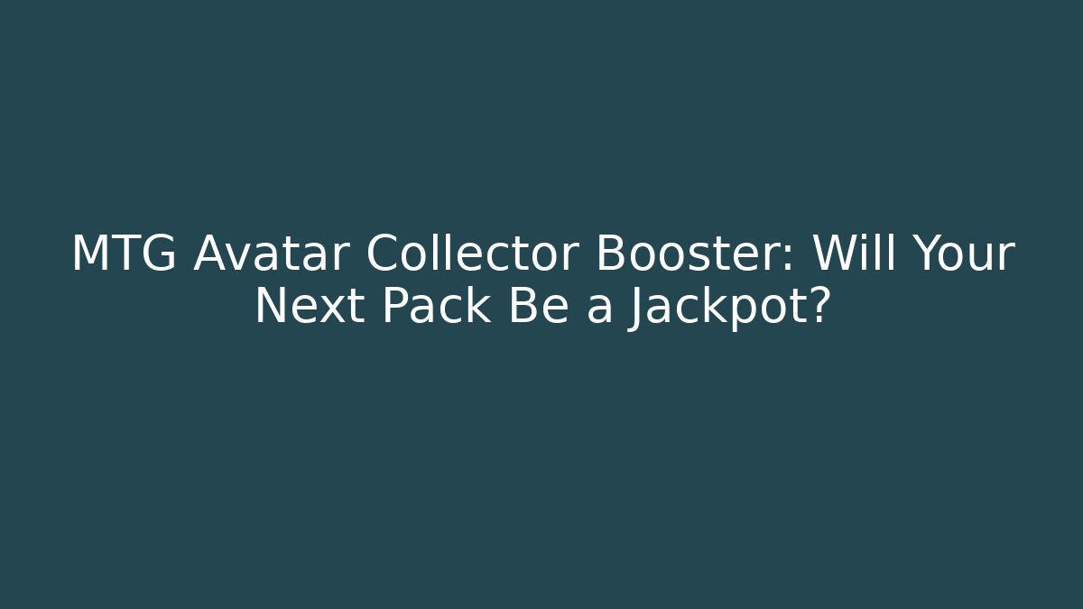 MTG Avatar Collector Booster: Will Your Next Pack Be a Jackpot?