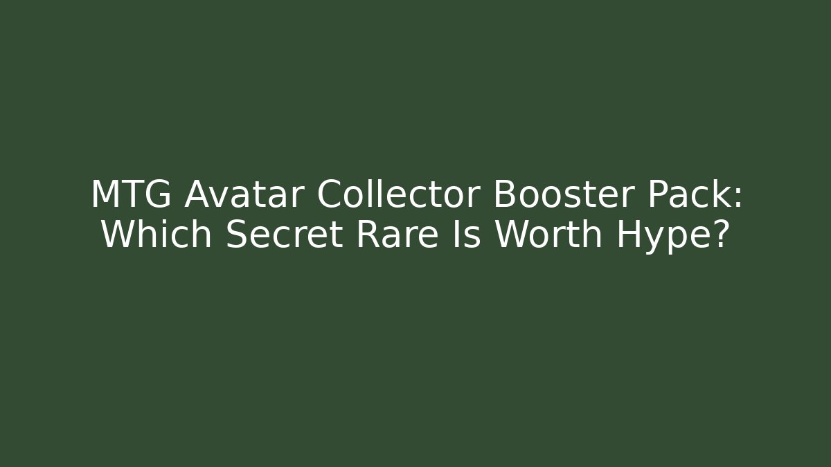 MTG Avatar Collector Booster Pack: Which Secret Rare Is Worth Hype?