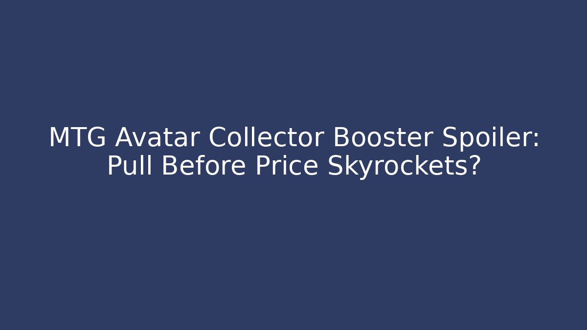 MTG Avatar Collector Booster Spoiler: Pull Before Price Skyrockets?