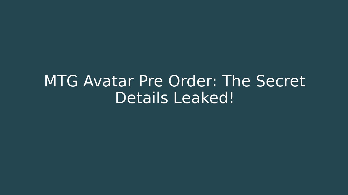 MTG Avatar Pre Order: The Secret Details Leaked!