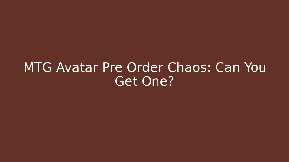 MTG Avatar Pre Order Chaos: Can You Get One?