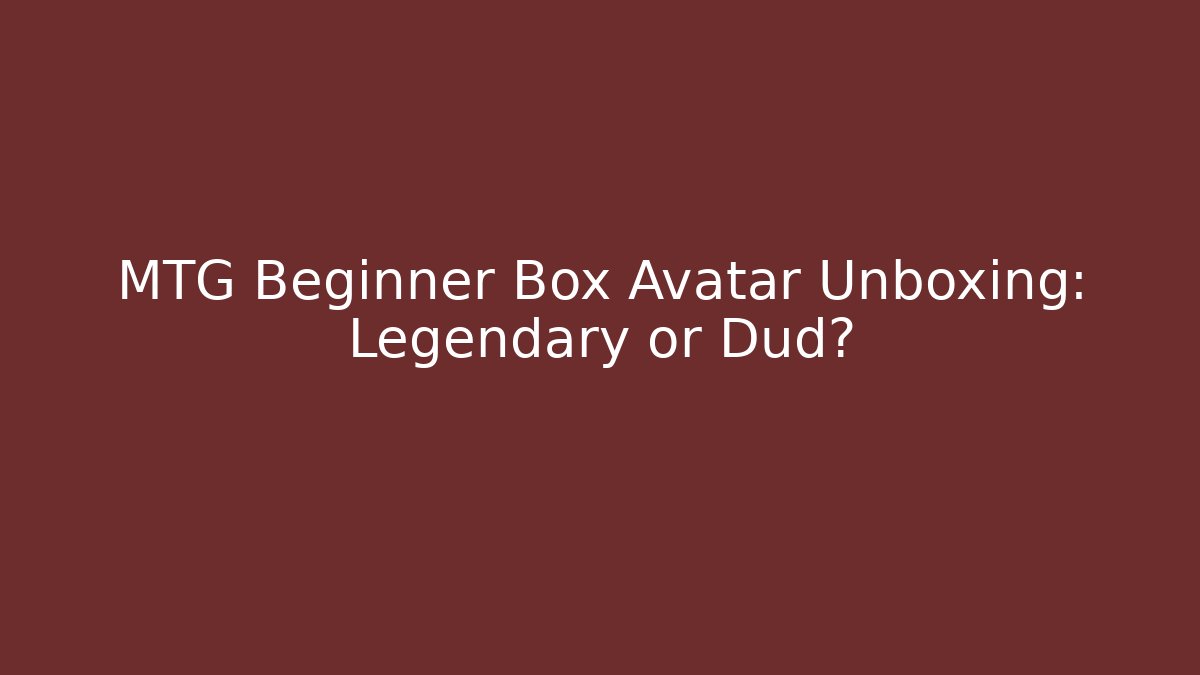 MTG Beginner Box Avatar Unboxing: Legendary or Dud?