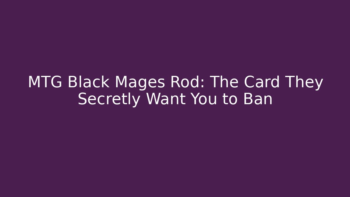 MTG Black Mages Rod: The Card They Secretly Want You to Ban