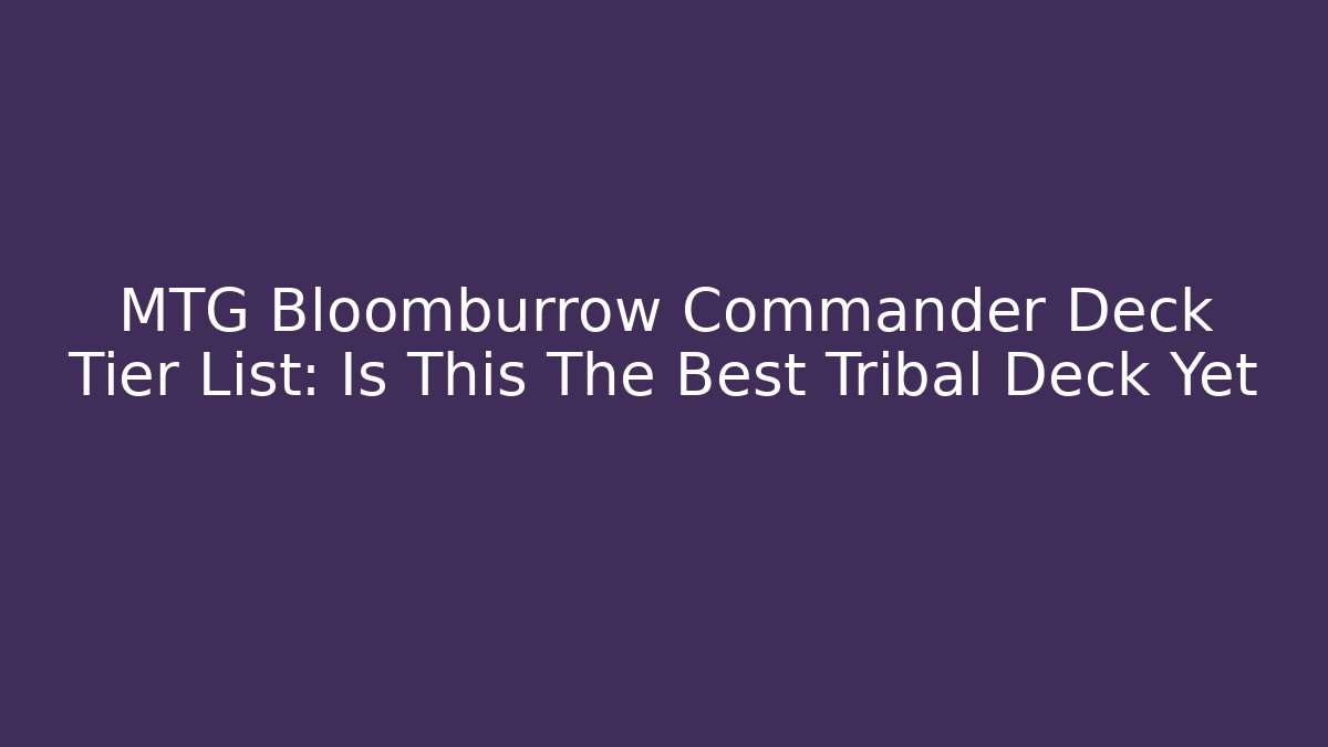 MTG Bloomburrow Commander Deck Tier List: Is This The Best Tribal Deck Yet