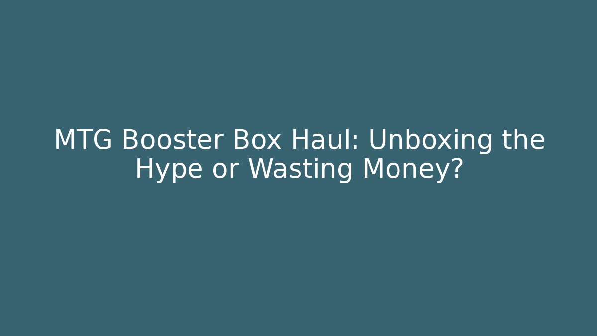 MTG Booster Box Haul: Unboxing the Hype or Wasting Money?