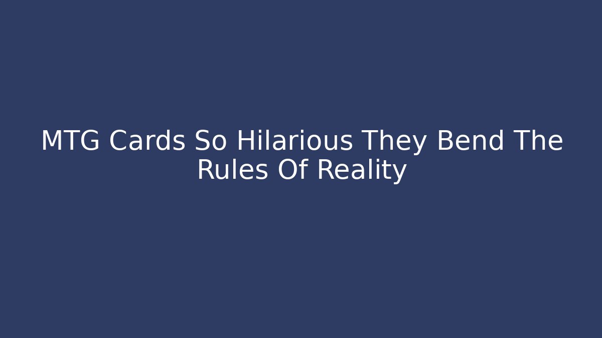 MTG Cards So Hilarious They Bend The Rules Of Reality
