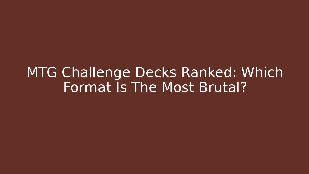 MTG Challenge Decks Ranked: Which Format Is The Most Brutal?