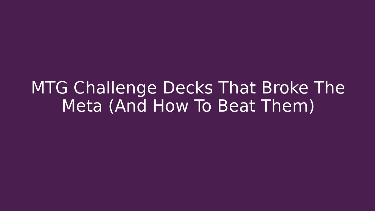 MTG Challenge Decks That Broke The Meta (And How To Beat Them)