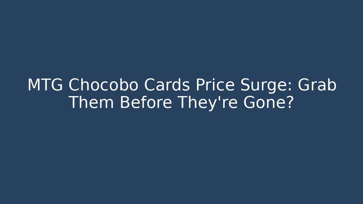 MTG Chocobo Cards Price Surge: Grab Them Before They're Gone?