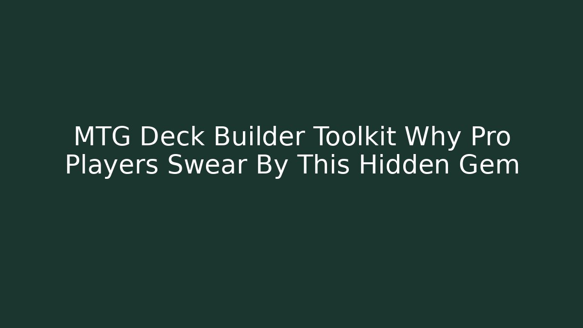 MTG Deck Builder Toolkit Why Pro Players Swear By This Hidden Gem