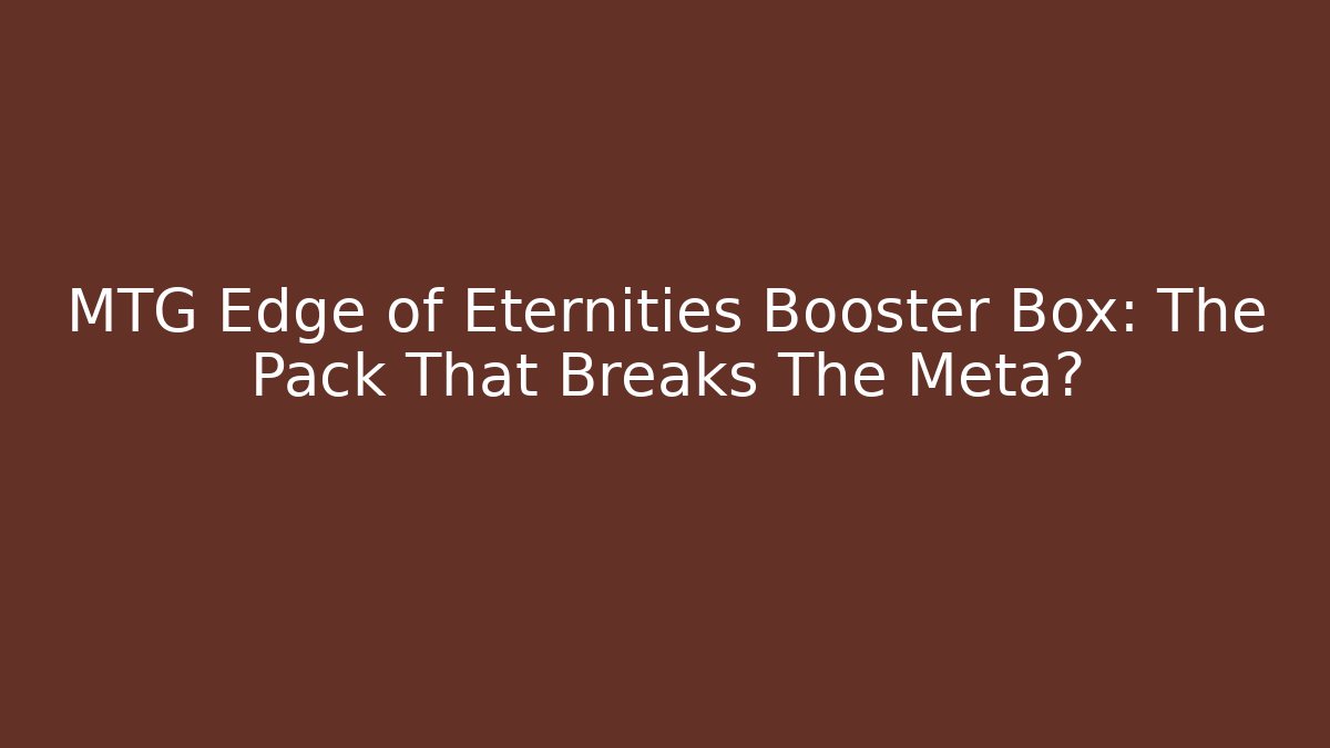 MTG Edge of Eternities Booster Box: The Pack That Breaks The Meta?